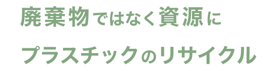 廃棄物ではなく資源に プラスチックのリサイクル