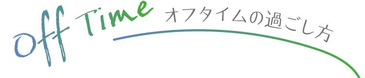 オフタイムの過ごし方